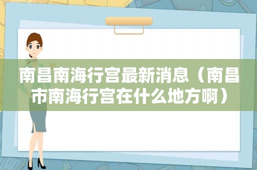 南昌南海行宫最新消息（南昌市南海行宫在什么地方啊）