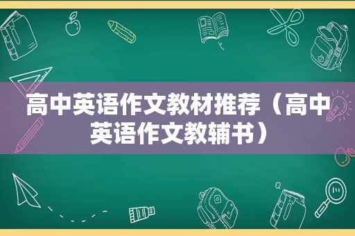 高中英语作文教材推荐（高中英语作文教辅书）