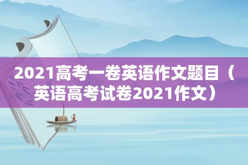 2021高考一卷英语作文题目（英语高考试卷2021作文）