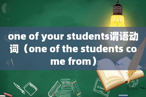 one of your students谓语动词（one of the students come from）