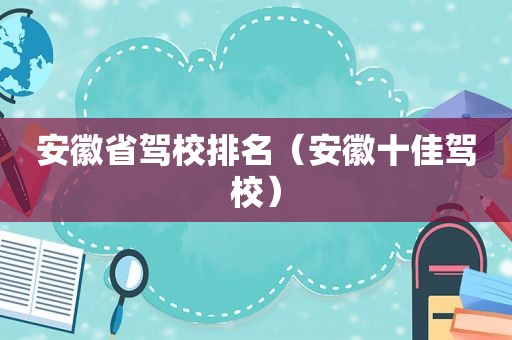 安徽省驾校排名（安徽十佳驾校）