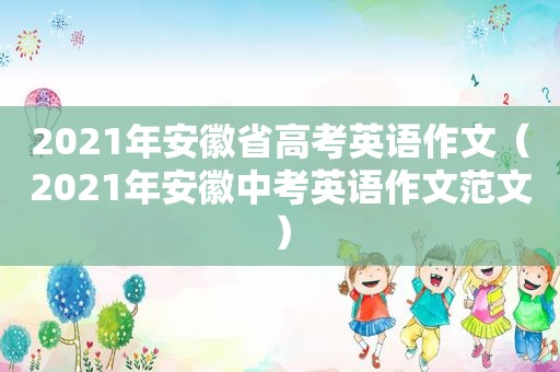 2021年安徽省高考英语作文（2021年安徽中考英语作文范文）