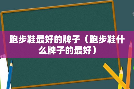 跑步鞋最好的牌子（跑步鞋什么牌子的最好）