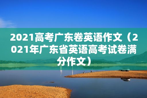 2021高考广东卷英语作文（2021年广东省英语高考试卷满分作文）