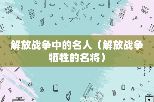 解放战争中的名人（解放战争牺牲的名将）