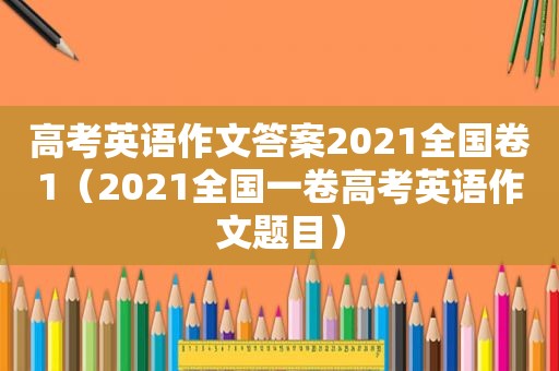 高考英语作文答案2021全国卷1（2021全国一卷高考英语作文题目）