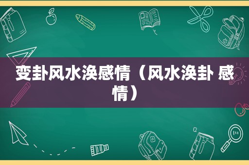 变卦风水涣感情（风水涣卦 感情）