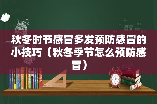 秋冬时节感冒多发预防感冒的小技巧（秋冬季节怎么预防感冒）