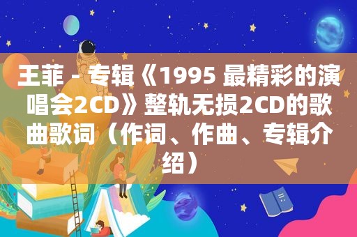 王菲 - 专辑《1995 最精彩的演唱会2CD》整轨无损2CD的歌曲歌词（作词、作曲、专辑介绍）