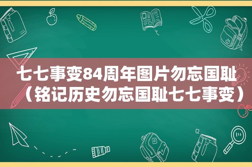 七七事变84周年图片勿忘国耻（铭记历史勿忘国耻七七事变）