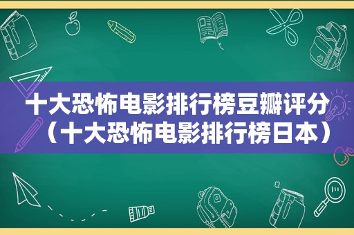 十大恐怖电影排行榜豆瓣评分（十大恐怖电影排行榜日本）