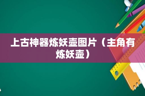 上古神器炼妖壶图片（主角有炼妖壶）