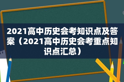 2021高中历史会考知识点及答案（2021高中历史会考重点知识点汇总）