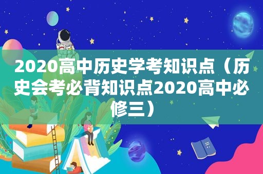 2020高中历史学考知识点（历史会考必背知识点2020高中必修三）