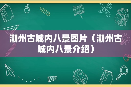 潮州古城内八景图片（潮州古城内八景介绍）