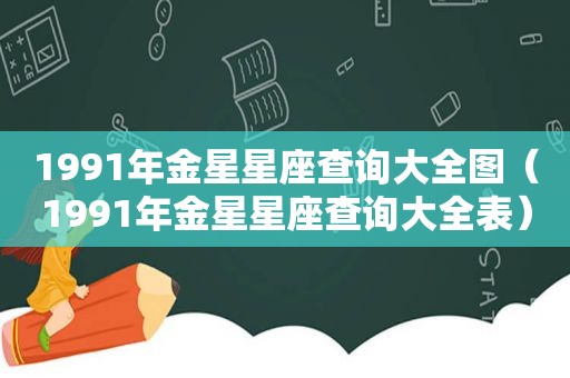 1991年金星星座查询大全图（1991年金星星座查询大全表）