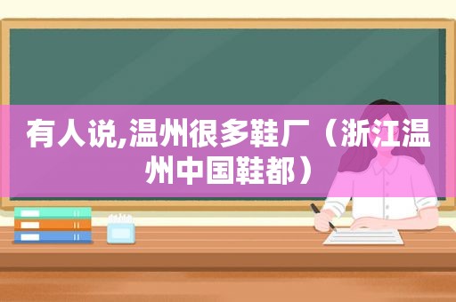 有人说,温州很多鞋厂（浙江温州中国鞋都）