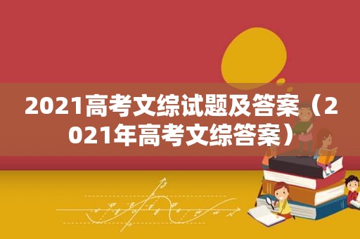 2021高考文综试题及答案（2021年高考文综答案）