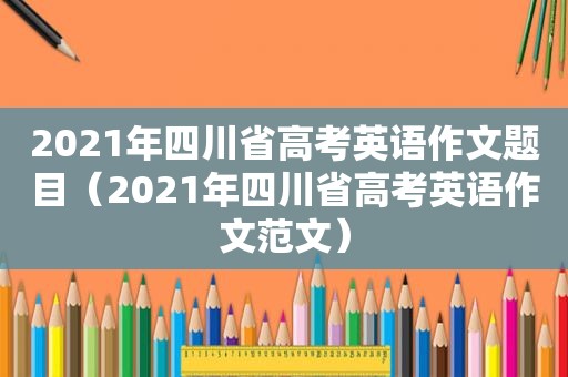 2021年四川省高考英语作文题目（2021年四川省高考英语作文范文）