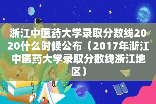 浙江中医药大学录取分数线2020什么时候公布（2017年浙江中医药大学录取分数线浙江地区）