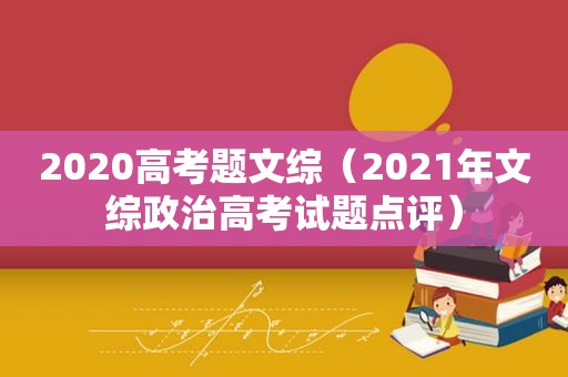 2020高考题文综（2021年文综政治高考试题点评）