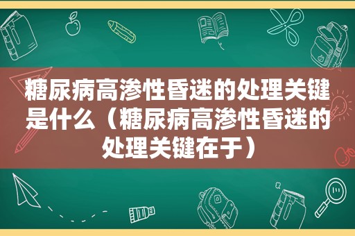 糖尿病高渗性昏迷的处理关键是什么（糖尿病高渗性昏迷的处理关键在于）