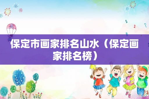 保定市画家排名山水（保定画家排名榜）