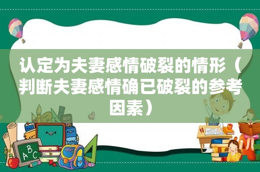 认定为夫妻感情破裂的情形（判断夫妻感情确已破裂的参考因素）