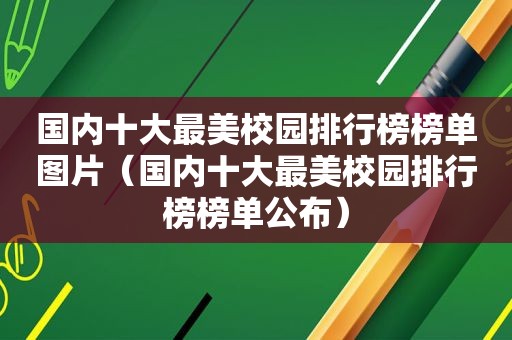 国内十大最美校园排行榜榜单图片（国内十大最美校园排行榜榜单公布）