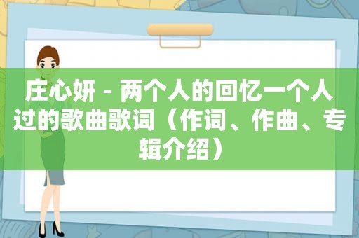 庄心妍 - 两个人的回忆一个人过的歌曲歌词（作词、作曲、专辑介绍）