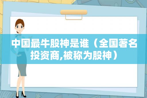 中国最牛股神是谁（全国著名投资商,被称为股神）