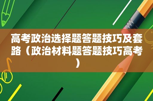 高考政治选择题答题技巧及套路（政治材料题答题技巧高考）