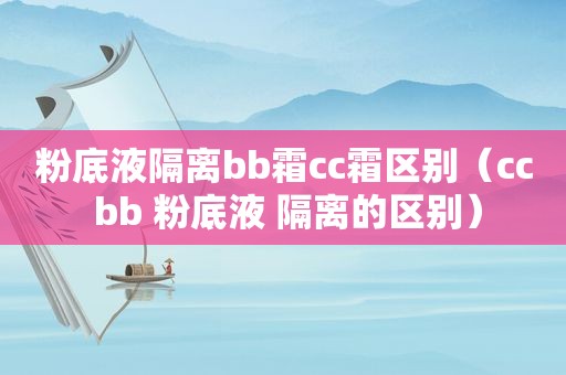 粉底液隔离bb霜cc霜区别（cc bb 粉底液 隔离的区别）