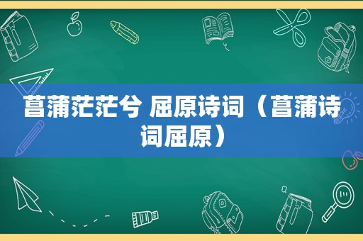 菖蒲茫茫兮 屈原诗词（菖蒲诗词屈原）