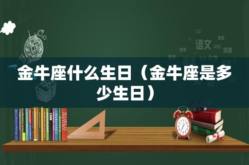 金牛座什么生日（金牛座是多少生日）