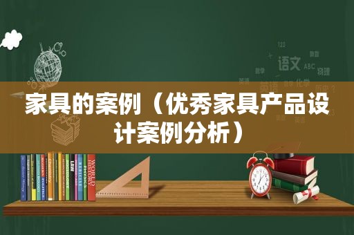 家具的案例（优秀家具产品设计案例分析）