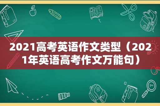 2021高考英语作文类型（2021年英语高考作文万能句）