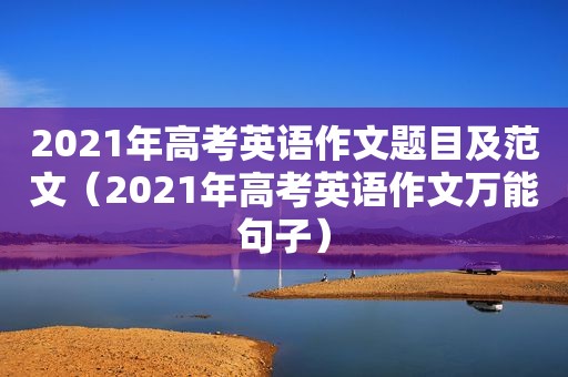 2021年高考英语作文题目及范文（2021年高考英语作文万能句子）