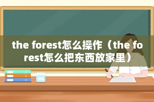 the forest怎么操作（the forest怎么把东西放家里）