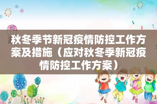 秋冬季节新冠疫情防控工作方案及措施（应对秋冬季新冠疫情防控工作方案）