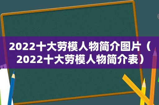 2022十大劳模人物简介图片（2022十大劳模人物简介表）