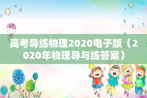 高考导练物理2020电子版（2020年物理导与练答案）