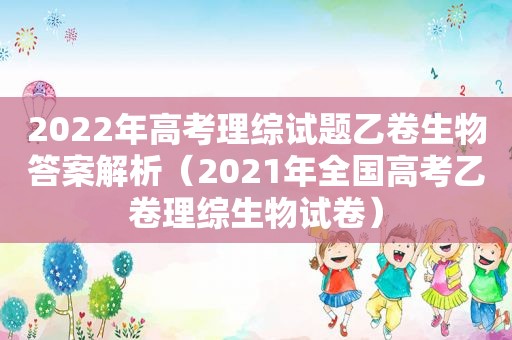 2022年高考理综试题乙卷生物答案解析（2021年全国高考乙卷理综生物试卷）