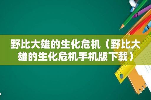 野比大雄的生化危机（野比大雄的生化危机手机版下载）