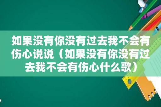 如果没有你没有过去我不会有伤心说说（如果没有你没有过去我不会有伤心什么歌）