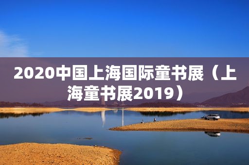 2020中国上海国际童书展（上海童书展2019）