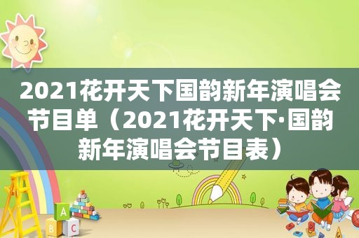 2021花开天下国韵新年演唱会节目单（2021花开天下·国韵新年演唱会节目表）