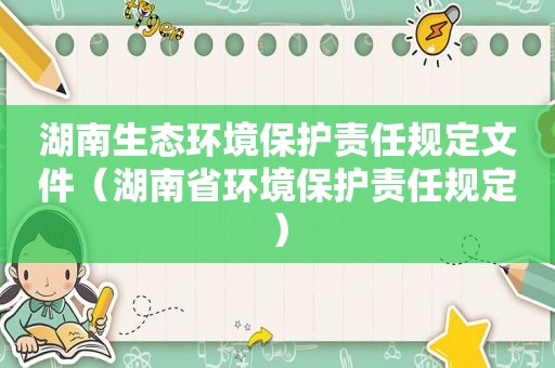 湖南生态环境保护责任规定文件（湖南省环境保护责任规定）