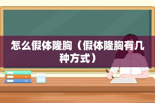 怎么假体隆胸（假体隆胸有几种方式）