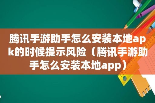 腾讯手游助手怎么安装本地apk的时候提示风险（腾讯手游助手怎么安装本地app）